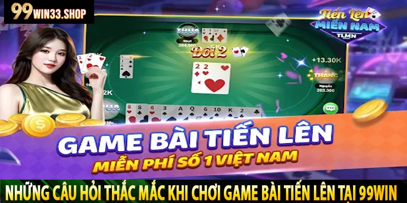 Những Câu Hỏi Thắc Mắc Khi Chơi Game Bài Tiến Lên Tại 99Win
