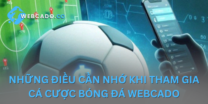 Tổng hợp những lưu ý quan trọng khi tham gia cá cược tại Webcado